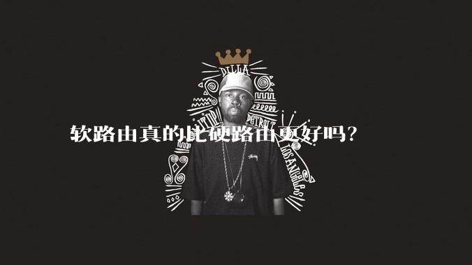 软路由真的比硬路由更好吗？