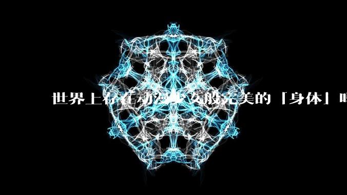 世界上存在动漫少女般完美的「身体」吗？