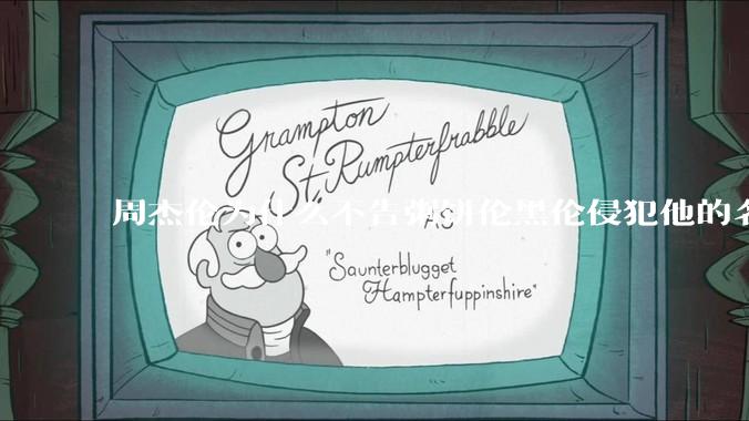 周杰伦为什么不告粥饼伦黑伦侵犯他的名誉权?