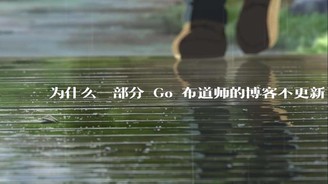为什么一部分 Go 布道师的博客不更新了？