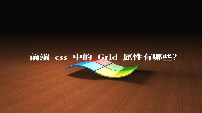 前端 css 中的 Grid 属性有哪些？