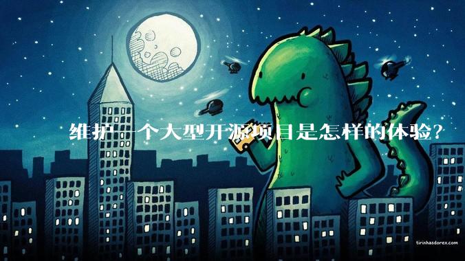 维护一个大型开源项目是怎样的体验？