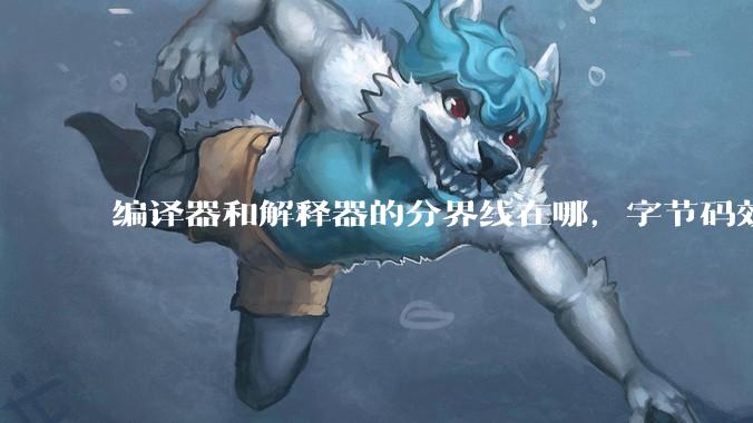 编译器和解释器的分界线在哪，字节码效率能否无限接近机器码？