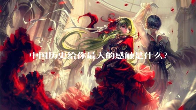 中国历史给你最大的感触是什么？