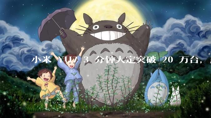 小米 YU7 3 分钟大定突破 20 万台，产能是否能跟上？用户大概多久能拿到车？