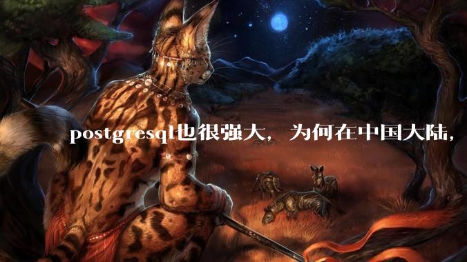 postgresql也很强大，为何在中国大陆，mysql成为主流，postgresql屈居二线呢？