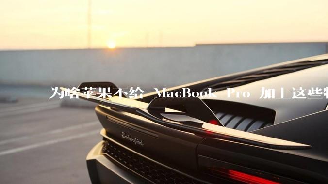 为啥苹果不给 MacBook Pro 加上这些特性？