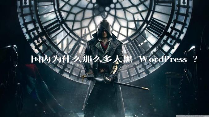 国内为什么那么多人黑 WordPress ？