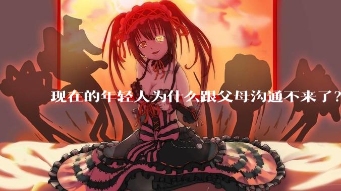 现在的年轻人为什么跟父母沟通不来了？