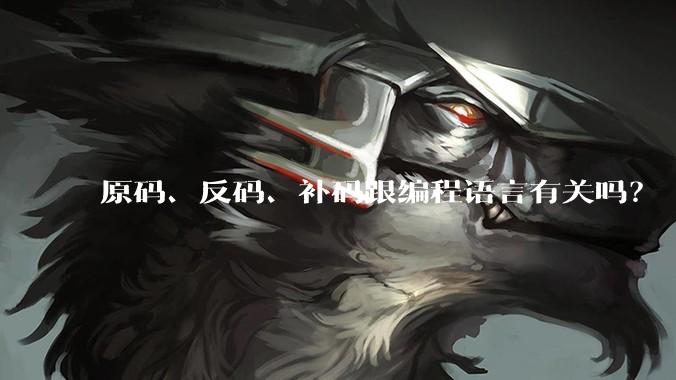 原码、反码、补码跟编程语言有关吗？