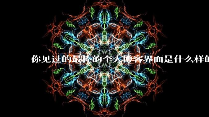 你见过的最棒的个人博客界面是什么样的？