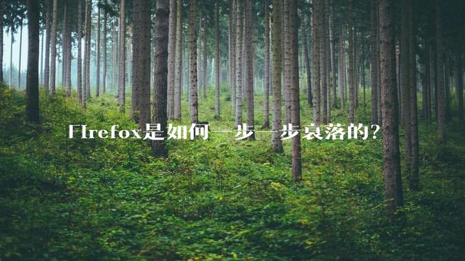 Firefox是如何一步一步衰落的？