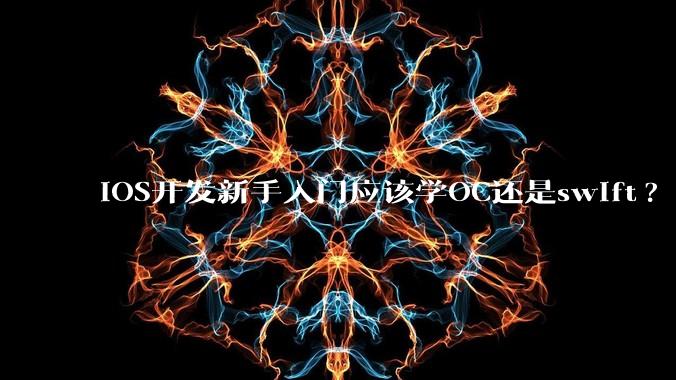 iOS开发新手入门应该学OC还是swift?
