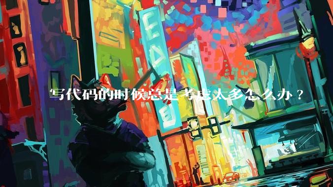 写代码的时候总是考虑太多怎么办?