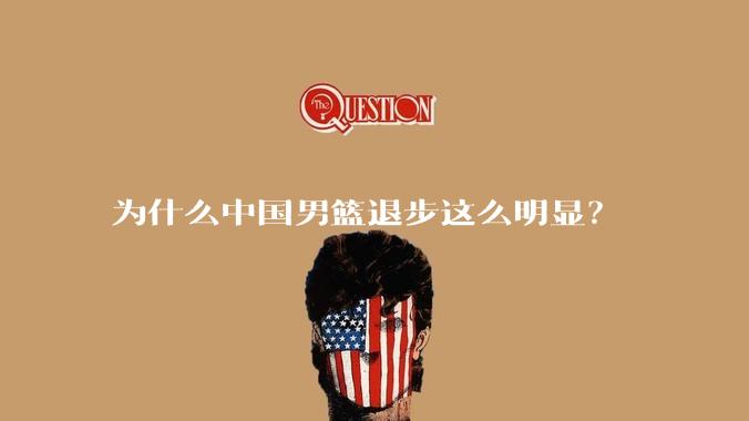 为什么中国男篮退步这么明显？