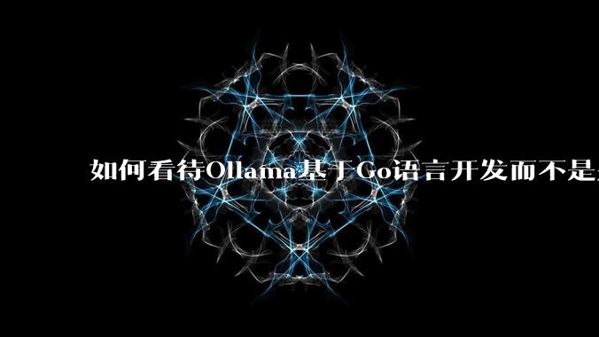 如何看待Ollama基于Go语言开发而不是别的编程语言？