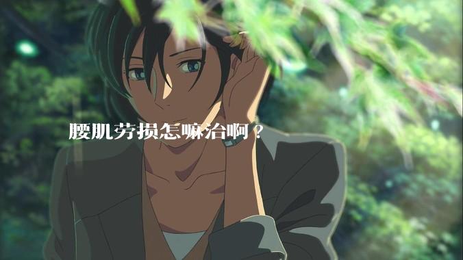 腰肌劳损怎嘛治啊?