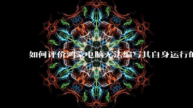 如何评价鸿蒙电脑无法编写其自身运行的程序？