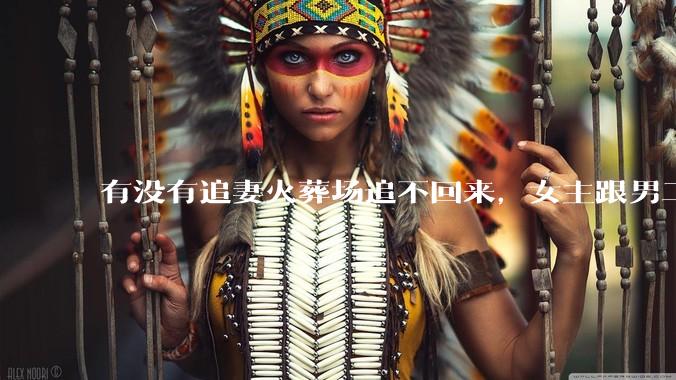 有没有追妻火葬场追不回来，女主跟男二收获幸福，男主后悔莫及的文？