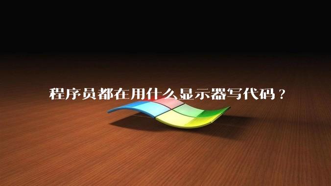 程序员都在用什么显示器写代码?