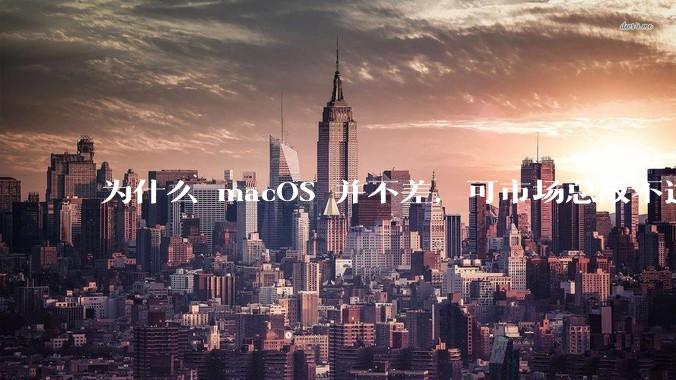 为什么 macOS 并不差，可市场总敌不过 Windows？