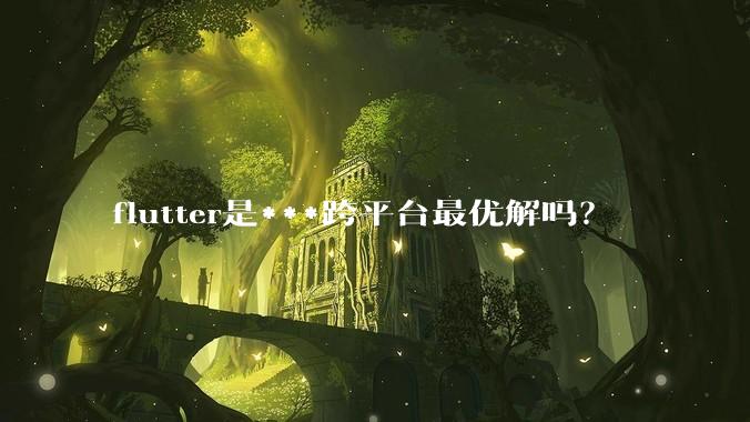 flutter是***跨平台最优解吗？