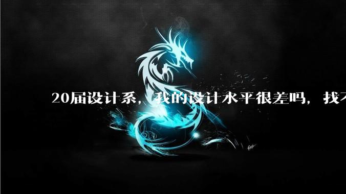 20届设计系，我的设计水平很差吗，找不到合适的工作?