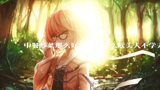 中餐炒菜那么好吃，为什么欧美人不学去？