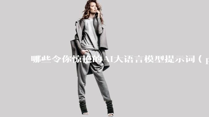 哪些令你惊艳的AI大语言模型提示词（prompt）？