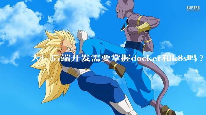 大厂后端开发需要掌握docker和k8s吗?