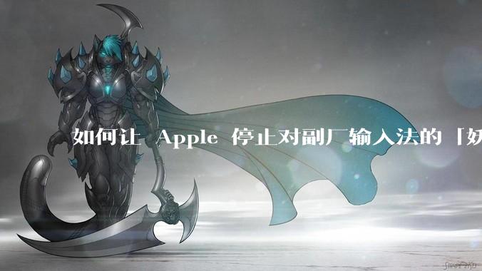 如何让 Apple 停止对副厂输入法的「妖魔化」？