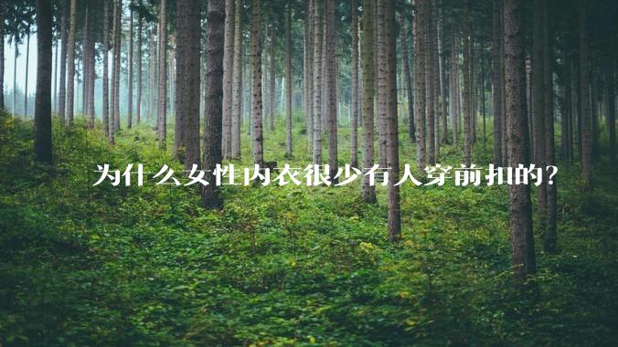 为什么女性内衣很少有人穿前扣的？